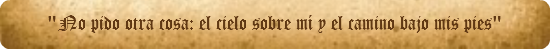 "No pido otra cosa: el cielo sobre mí y el camino bajo mis pies"
