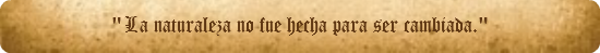 "La naturaleza no fue hecha para ser cambiada."